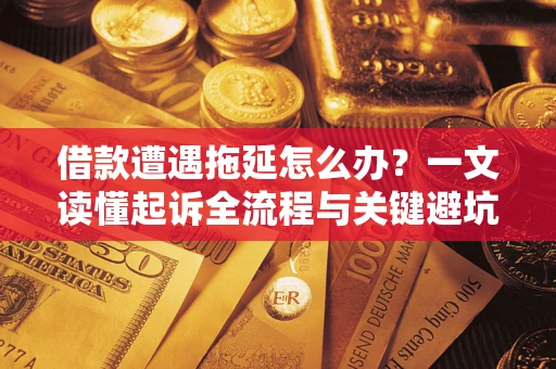 武汉借款遭遇拖延怎么办？一文读懂起诉全流程与关键避坑指南