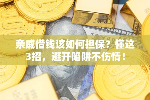 武汉亲戚借钱该如何担保？懂这3招，避开陷阱不伤情！