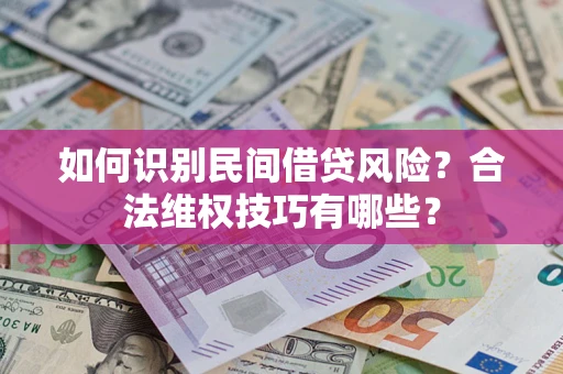 武汉如何识别民间借贷风险？合法维权技巧有哪些？