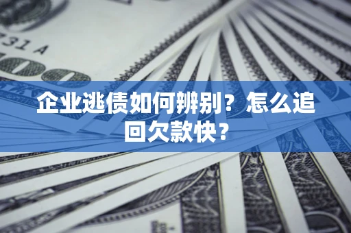武汉企业逃债如何辨别？怎么追回欠款快？
