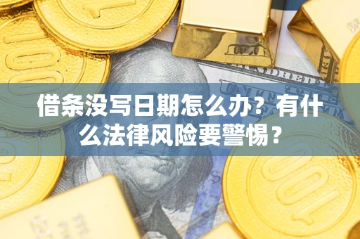 武汉借条没写日期怎么办？有什么法律风险要警惕？
