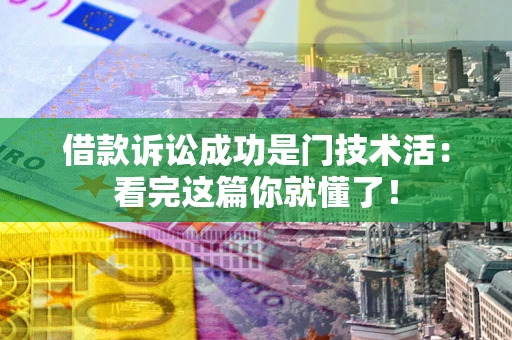 武汉借款诉讼成功是门技术活：看完这篇你就懂了！
