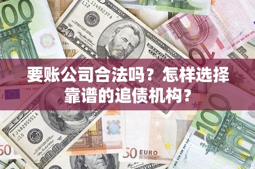 武汉要账公司合法吗？怎样选择靠谱的追债机构？