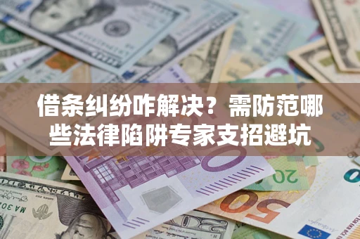 武汉借条纠纷咋解决？需防范哪些法律陷阱专家支招避坑